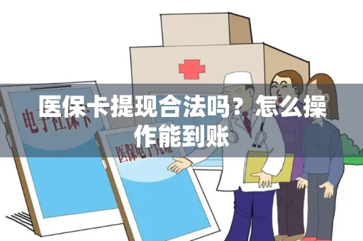 医保卡提现合法吗？怎么操作能到账